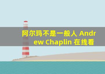 阿尔玛不是一般人 Andrew Chaplin 在线看
